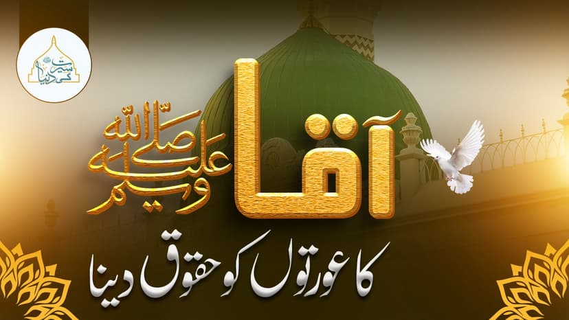 آقاﷺکا عورتوں کو حقوق دینا