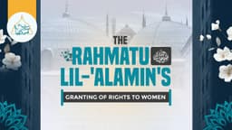 The Rahmatu lil-'Alamin's ﷺ granting of rights to women