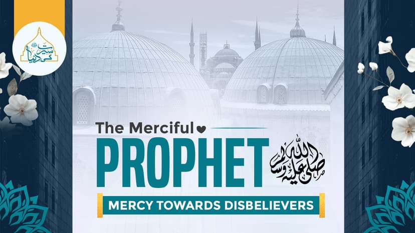 The Merciful Prophet's ﷺ mercy towards disbelievers