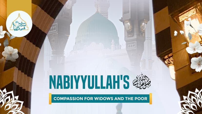 Nabiyyullah's ﷺ compassion for widows and the poor