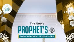 The Noble Prophet's ﷺ good treatment of neighbors