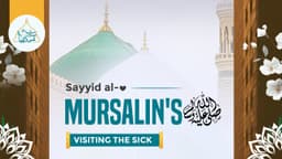 Sayyid al-Mursalin's ﷺ visiting the sick