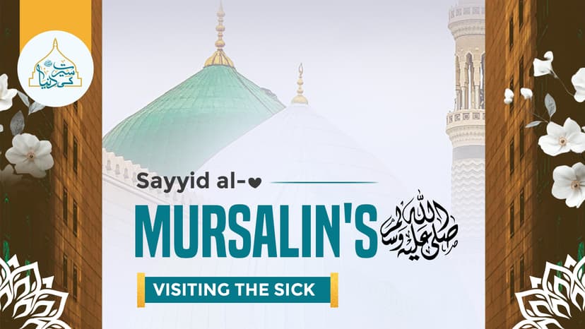 Sayyid al-Mursalin's ﷺ visiting the sick