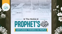Final Messenger’s ﷺ gentleness towards his people