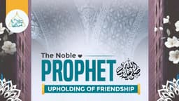 The Noble Prophet's ﷺ upholding of friendship