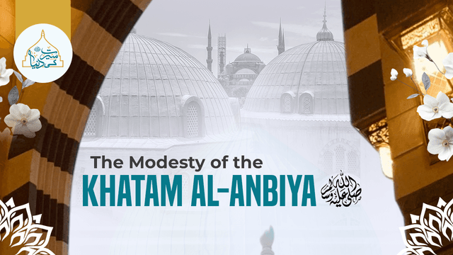 The modesty of the Khatam al-Anbiya ﷺ