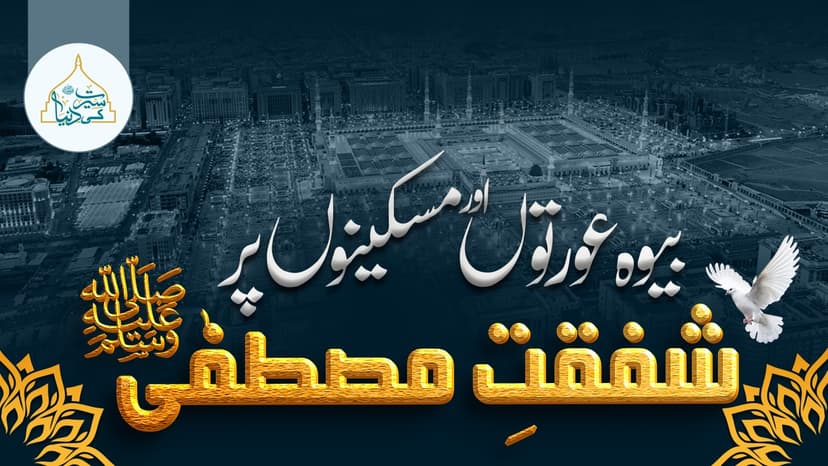 بیوہ عورتوں اور مسکینوں پر شفقت مصطفٰیﷺ