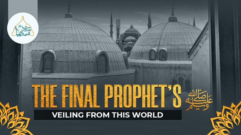 The Final Prophet’s ﷺ veiling from this world