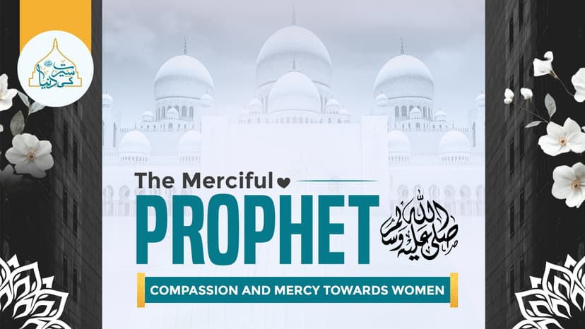 The Merciful Prophet's ﷺ compassion and mercy towards women