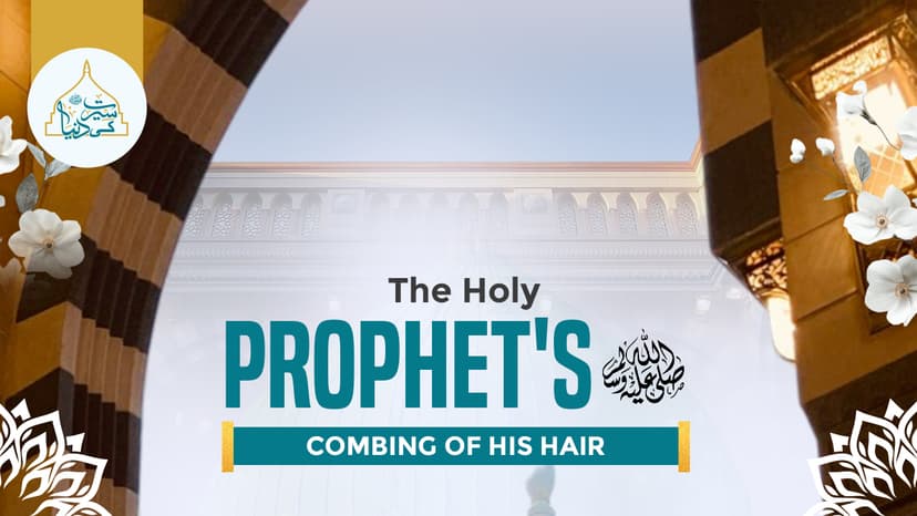 The Holy Prophet’s ﷺ combing of his hair