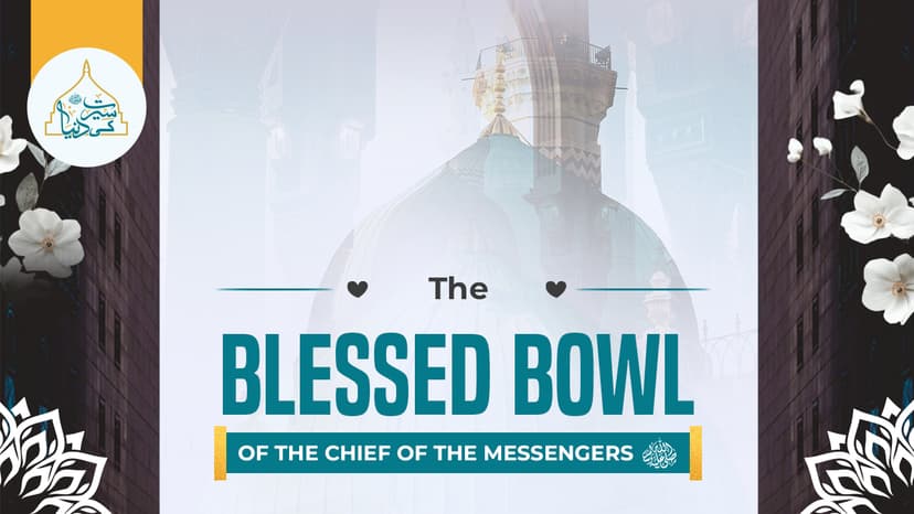 The blessed bowl of The Chief of the Messengers ﷺ