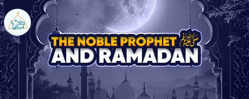 The Noble Prophet ﷺ and Ramadan